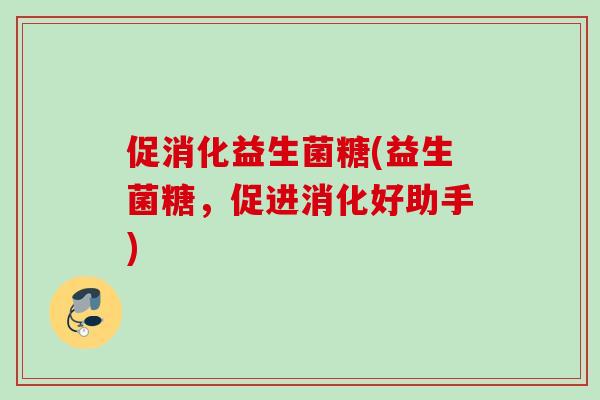促消化益生菌糖(益生菌糖，促进消化好助手)
