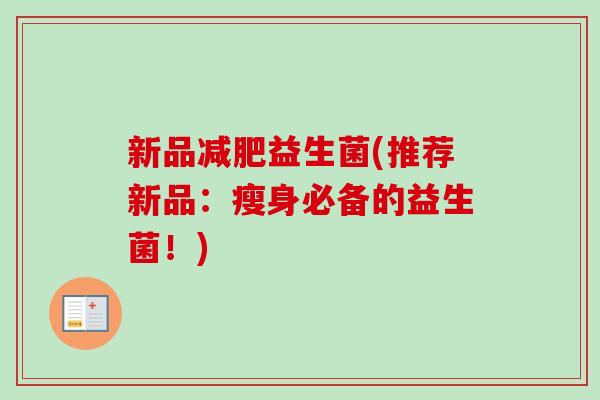 新品益生菌(推荐新品：瘦身必备的益生菌！)