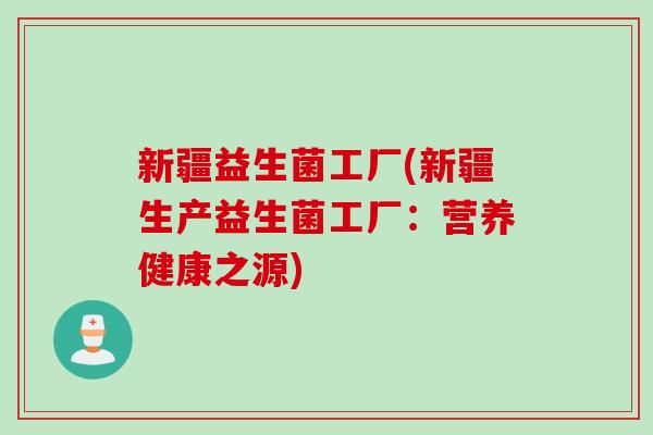 新疆益生菌工厂(新疆生产益生菌工厂：营养健康之源)