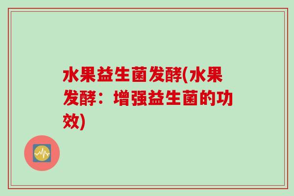 水果益生菌发酵(水果发酵：增强益生菌的功效)
