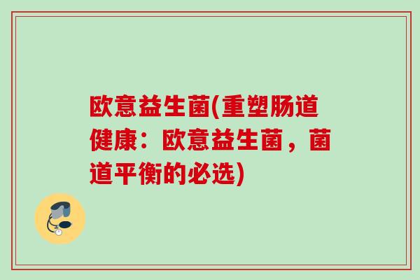 欧意益生菌(重塑肠道健康：欧意益生菌，菌道平衡的必选)