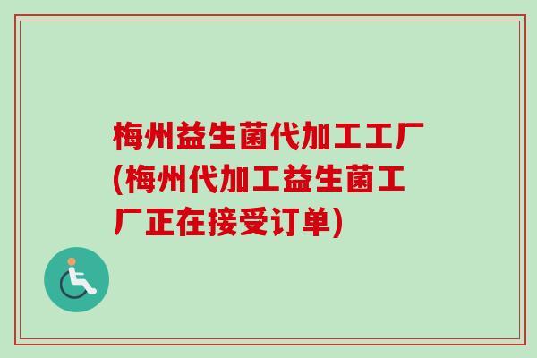 梅州益生菌代加工工厂(梅州代加工益生菌工厂正在接受订单)
