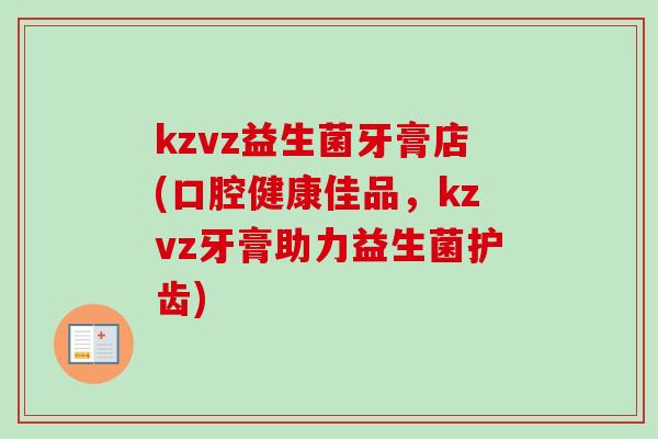 kzvz益生菌牙膏店(口腔健康佳品,kzvz牙膏助力益生菌护齿) kzvz益生菌牙膏店(口腔健康佳品,kzvz牙膏助力益生菌护齿)