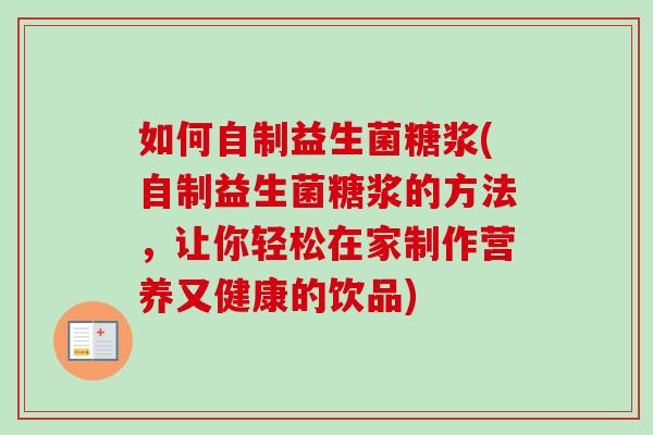 如何自制益生菌糖浆(自制益生菌糖浆的方法，让你轻松在家制作营养又健康的饮品)