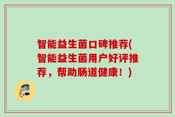 智能益生菌口碑推荐(智能益生菌用户好评推荐，帮助肠道健康！)