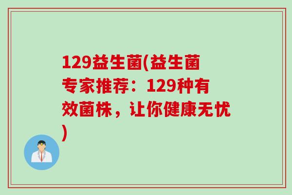 129益生菌(益生菌专家推荐：129种有效菌株，让你健康无忧)