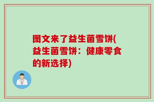 图文来了益生菌雪饼(益生菌雪饼:健康零食的新选择) 图文来了益生菌雪饼(益生菌雪饼:健康零食的新选择)