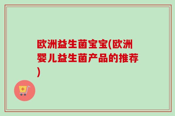 欧洲益生菌宝宝(欧洲婴儿益生菌产品的推荐) 欧洲益生菌宝宝(欧洲婴儿益生菌产品的推荐)