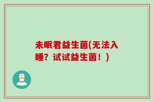 未眠君益生菌(无法入睡?试试益生菌!) 未眠君益生菌(无法入睡?试试益生菌!)