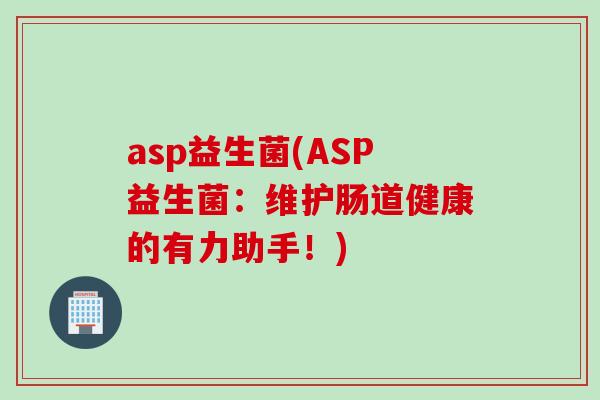 asp益生菌(ASP益生菌：维护肠道健康的有力助手！)