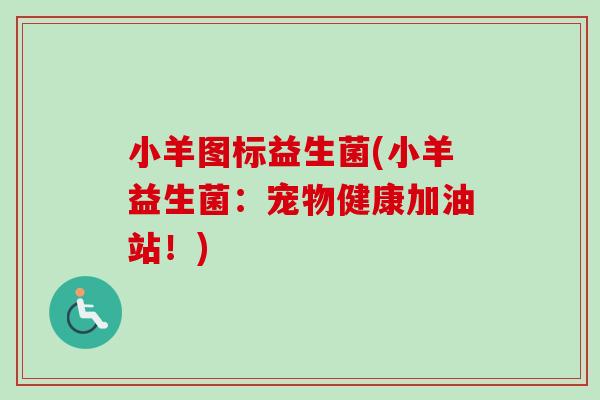 小羊图标益生菌(小羊益生菌：宠物健康加油站！)