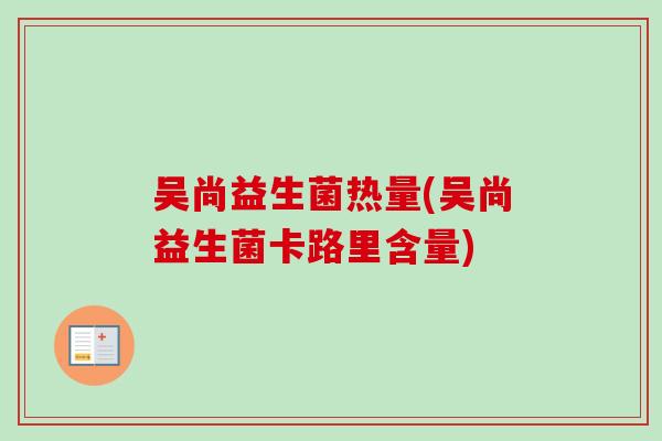 吴尚益生菌热量(吴尚益生菌卡路里含量)