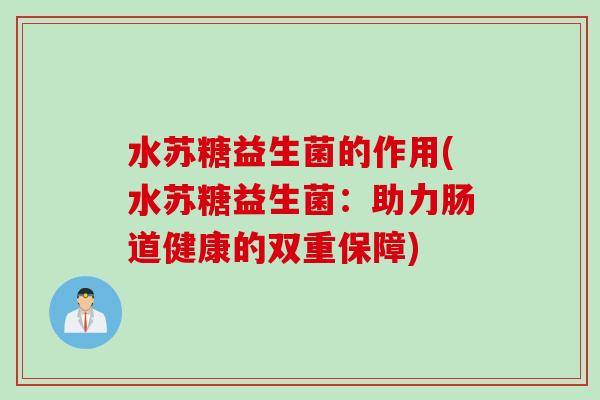 水苏糖益生菌的作用(水苏糖益生菌：助力肠道健康的双重保障)
