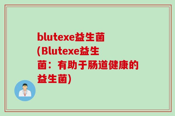 blutexe益生菌(Blutexe益生菌：有助于肠道健康的益生菌)
