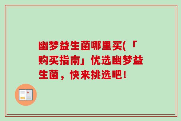 幽梦益生菌哪里买(「购买指南」优选幽梦益生菌，快来挑选吧！