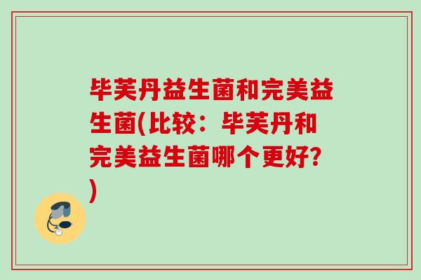 毕芙丹益生菌和完美益生菌(比较:毕芙丹和完美益生菌哪个更好?) 毕芙丹益生菌和完美益生菌(比较:毕芙丹和完美益生菌哪个更好?)