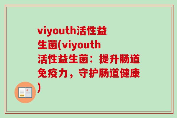 viyouth活性益生菌(viyouth活性益生菌：提升肠道力，守护肠道健康)