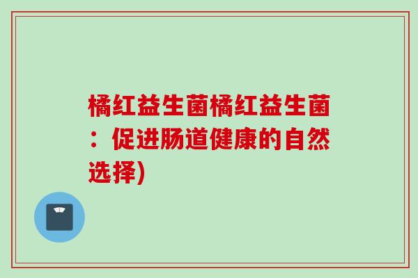 橘红益生菌橘红益生菌：促进肠道健康的自然选择)