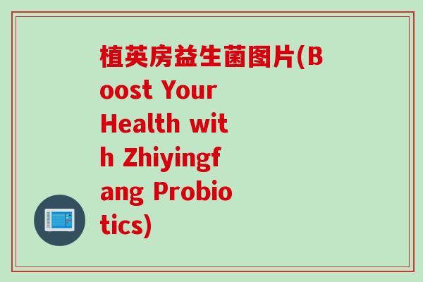 植英房益生菌图片(Boost Your Health with Zhiyingfang Probiotics)