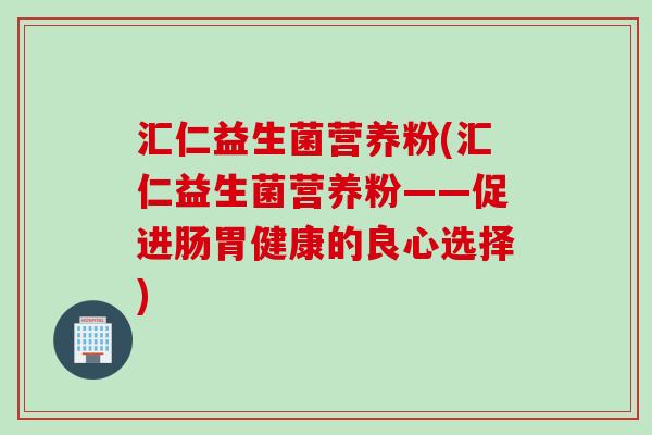 汇仁益生菌营养粉(汇仁益生菌营养粉——促进肠胃健康的良心选择)