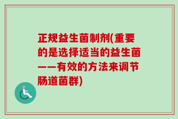 正规益生菌制剂(重要的是选择适当的益生菌——有效的方法来调节肠道菌群) 正规益生菌制剂(重要的是选择适当的益生菌——有效的方法来调节肠道菌群)