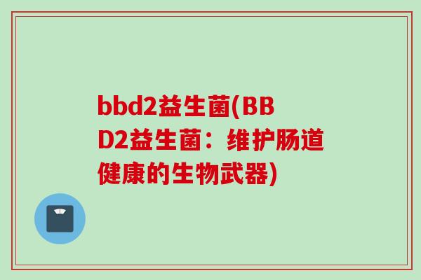 bbd2益生菌(BBD2益生菌：维护肠道健康的生物武器)