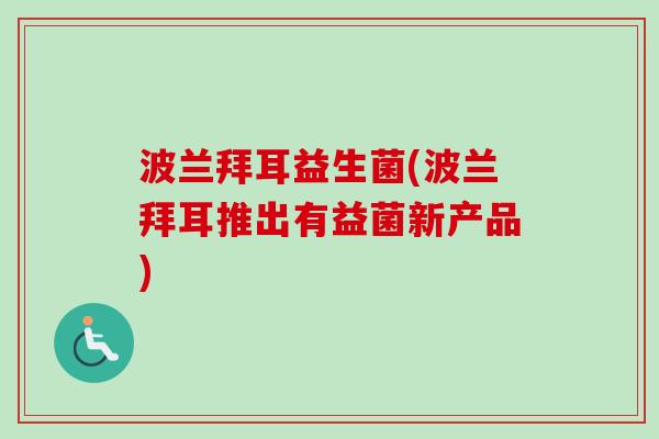 波兰拜耳益生菌(波兰拜耳推出有益菌新产品)