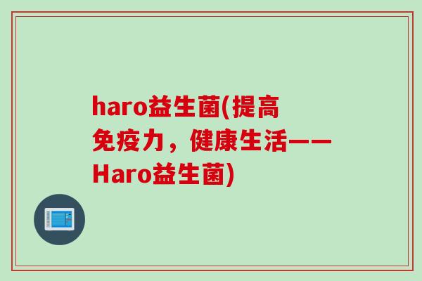 haro益生菌(提高免疫力，健康生活——Haro益生菌)