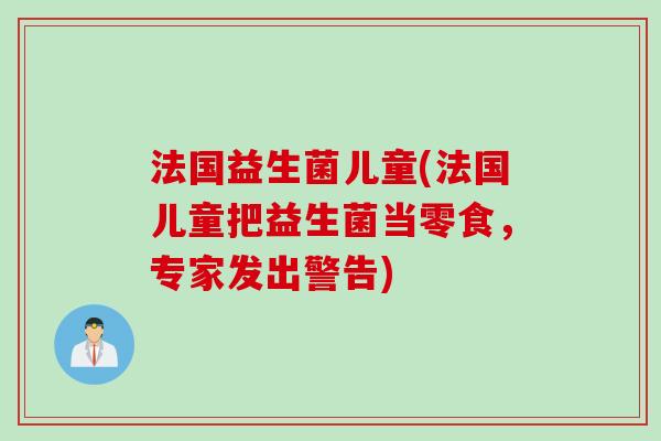 法国益生菌儿童(法国儿童把益生菌当零食,专家发出警告) 法国益生菌儿童(法国儿童把益生菌当零食,专家发出警告)