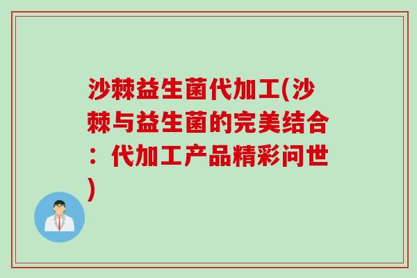 沙棘益生菌代加工(沙棘与益生菌的完美结合：代加工产品精彩问世)