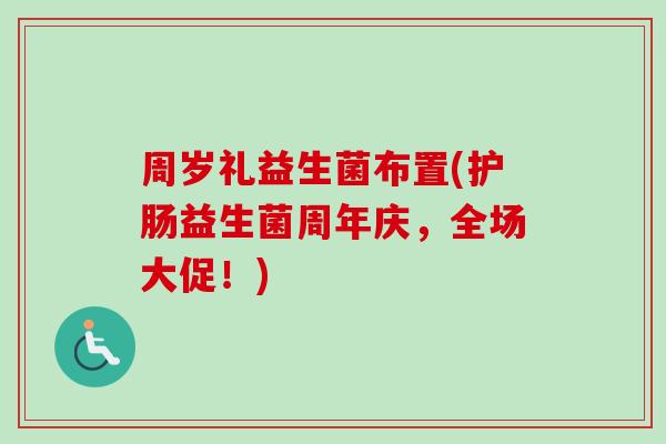 周岁礼益生菌布置(护肠益生菌周年庆，全场大促！)