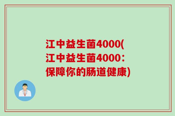 江中益生菌4000(江中益生菌4000:保障你的肠道健康) 江中益生菌4000(江中益生菌4000:保障你的肠道健康)