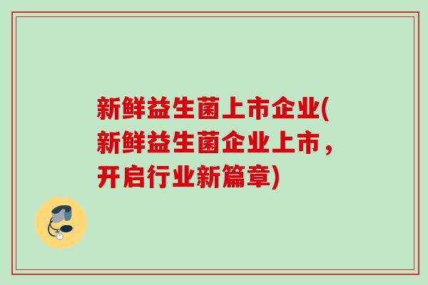 新鲜益生菌上市企业(新鲜益生菌企业上市，开启行业新篇章)