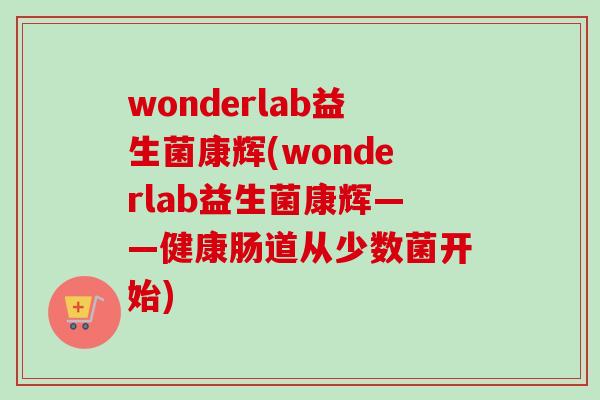 wonderlab益生菌康辉(wonderlab益生菌康辉——健康肠道从少数菌开始) wonderlab益生菌康辉(wonderlab益生菌康辉——健康肠道从少数菌开始)