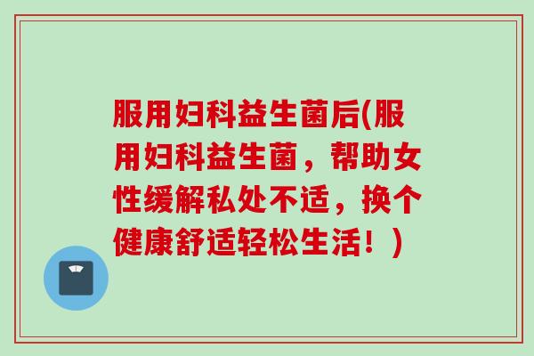 服用益生菌后(服用益生菌,帮助女性缓解私处不适,换个健康舒适轻松生活!) 服用益生菌后(服用益生菌,帮助女性缓解私处不适,换个健康舒适轻松生活!)