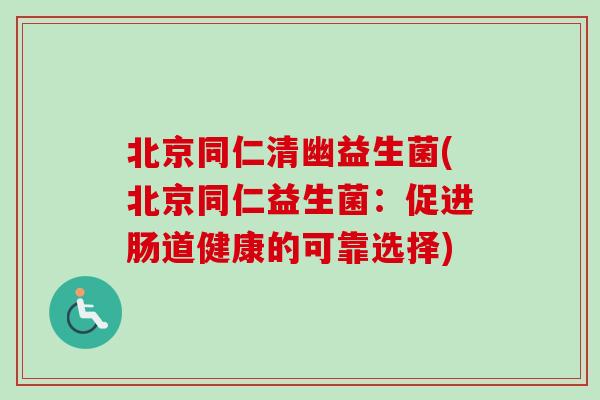 北京同仁清幽益生菌(北京同仁益生菌：促进肠道健康的可靠选择)