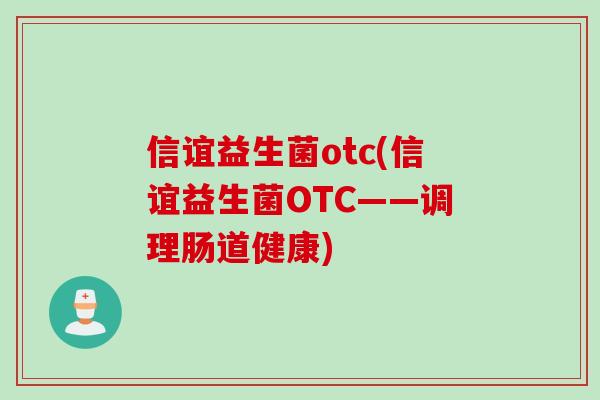 信谊益生菌otc(信谊益生菌OTC——调理肠道健康) 信谊益生菌otc(信谊益生菌OTC——调理肠道健康)