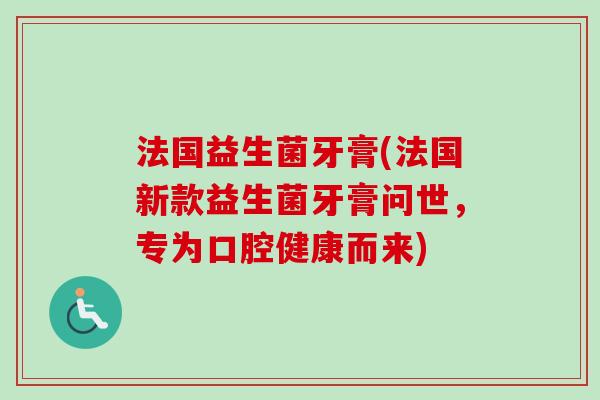 法国益生菌牙膏(法国新款益生菌牙膏问世,专为口腔健康而来) 法国益生菌牙膏(法国新款益生菌牙膏问世,专为口腔健康而来)