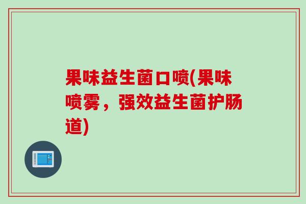 果味益生菌口喷(果味喷雾,强效益生菌护肠道) 果味益生菌口喷(果味喷雾,强效益生菌护肠道)