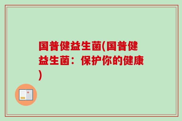 国普健益生菌(国普健益生菌：保护你的健康)