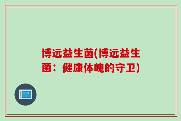 博远益生菌(博远益生菌：健康体魄的守卫)