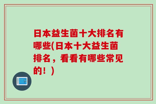 日本益生菌十大排名有哪些(日本十大益生菌排名，看看有哪些常见的！)