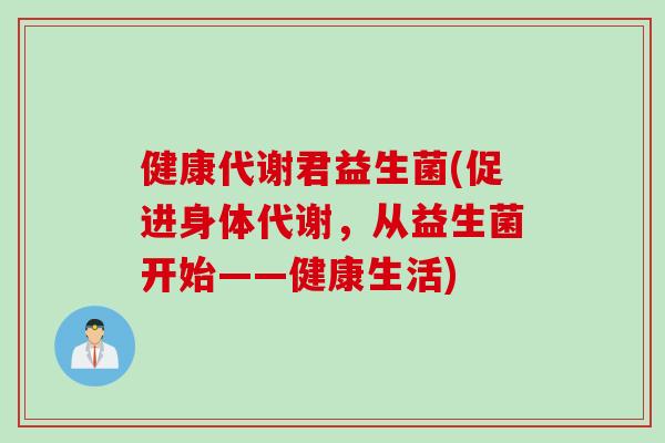 健康代谢君益生菌(促进身体代谢，从益生菌开始——健康生活)