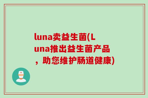 luna卖益生菌(Luna推出益生菌产品，助您维护肠道健康)