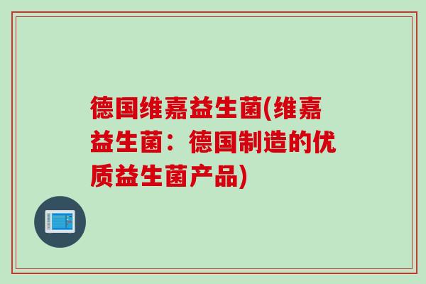 德国维嘉益生菌(维嘉益生菌:德国制造的优质益生菌产品) 德国维嘉益生菌(维嘉益生菌:德国制造的优质益生菌产品)