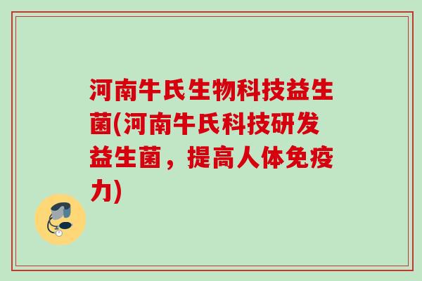 河南牛氏生物科技益生菌(河南牛氏科技研发益生菌,提高人体力) 河南牛氏生物科技益生菌(河南牛氏科技研发益生菌,提高人体力)