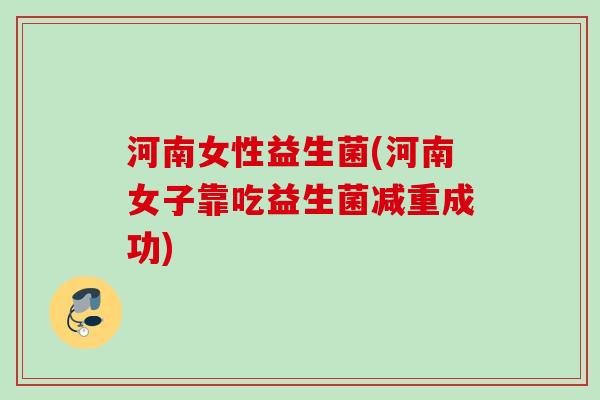 河南女性益生菌(河南女子靠吃益生菌减重成功) 河南女性益生菌(河南女子靠吃益生菌减重成功)