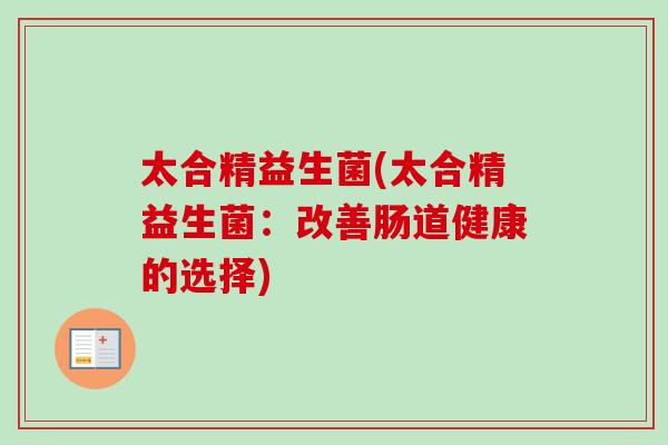 太合精益生菌(太合精益生菌：改善肠道健康的选择)