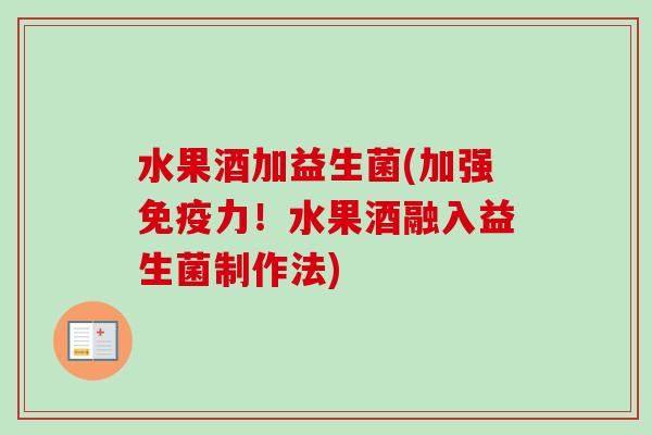 水果酒加益生菌(加强免疫力！水果酒融入益生菌制作法)