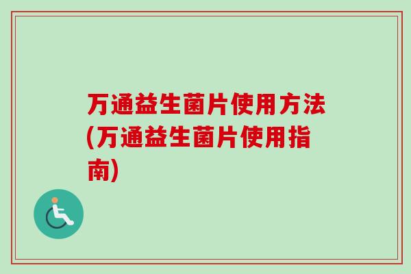 万通益生菌片使用方法(万通益生菌片使用指南) 万通益生菌片使用方法(万通益生菌片使用指南)